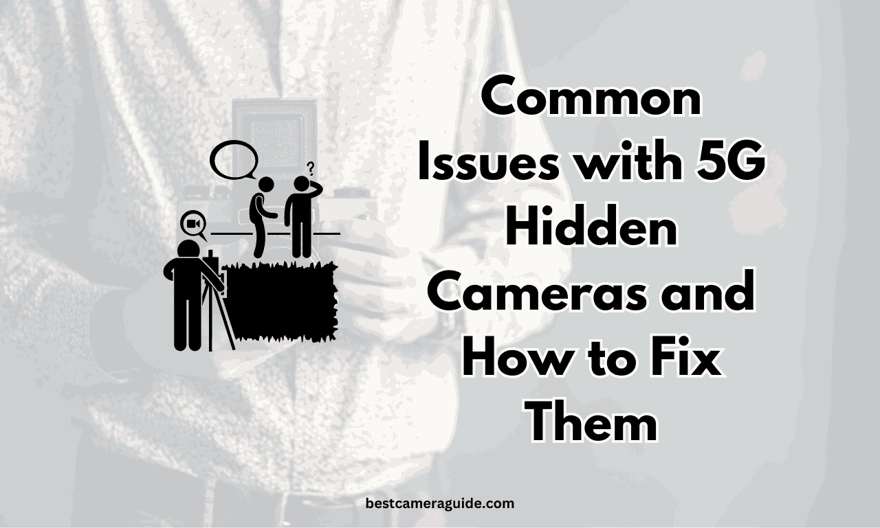 Common Issues with 5G Hidden Cameras and How to Fix Them